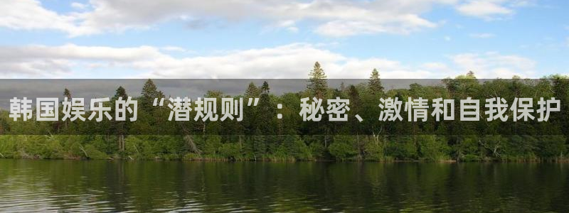 极悦平台com：韩国娱乐的“潜规则”：秘密、激情和自我保护