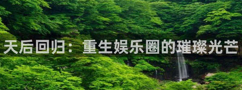 极悦平台,apk.1：天后回归：重生娱乐圈的璀璨光芒