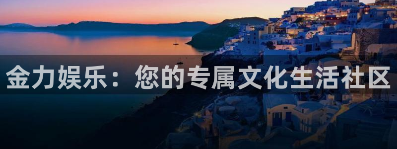 极悦平台app下载官网：金力娱乐：您的专属文化生活社区