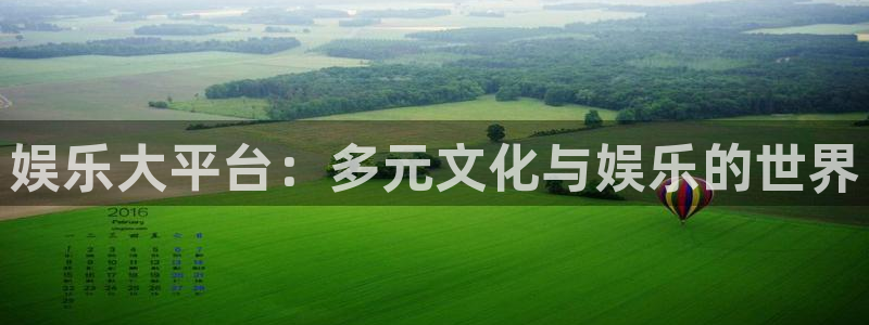 极悦平台免费注册：娱乐大平台：多元文化与娱乐的世界