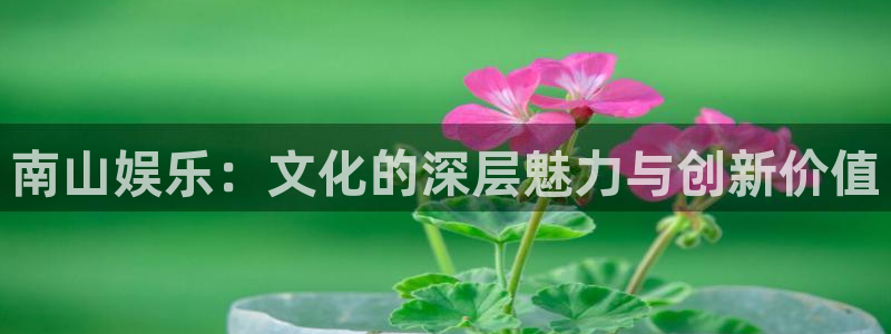 极悦平台加拿大在线预测：南山娱乐：文化的深层魅力与创新价值